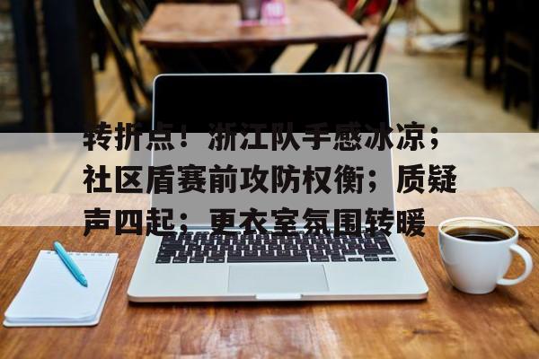 转折点!浙江队手感冰凉;社区盾赛前攻防权衡;质疑声四起;更衣室氛围转暖的简单介绍 转折点!浙江队手感冰凉;社区盾赛前攻防权衡;质疑声四起;更衣室氛围转暖的简单介绍